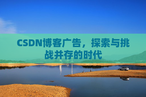 CSDN博客广告，探索与挑战并存的时代