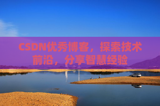 CSDN优秀博客,探索技术前沿,分享智慧经验